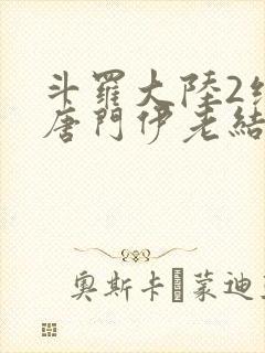 斗罗大陆2绝世唐门伊老结局