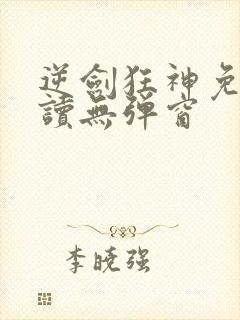 逆剑狂神免费阅读无弹窗