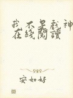 我不是戏神免费在线阅读