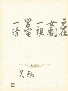 一男一女免费高清电视剧在线播放