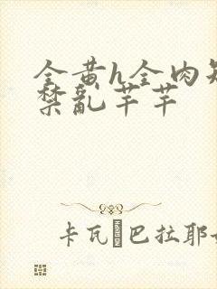 全黄h全肉短篇禁乱芊芊