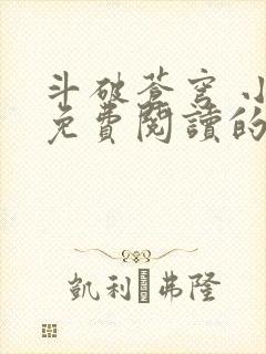 斗破苍穹 小说免费阅读的软件