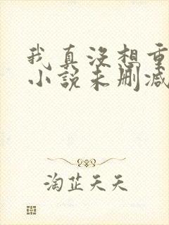 我真没想重生啊小说未删减版