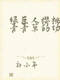 绿巨人樱桃荔枝青青草的功效