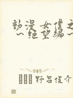 动漫 女仆之馆 ～绝望编～