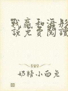 战赢和海彤的小说免费阅读无弹窗