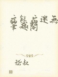 病态痴迷无删减笔趣阁