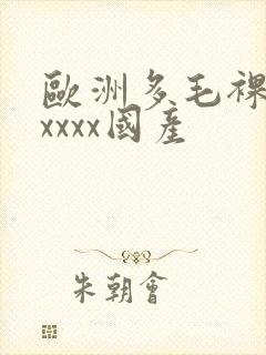 欧洲多毛裸体xxxxx国产