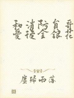 和消防员哥哥恋爱后金银花趣笔阁