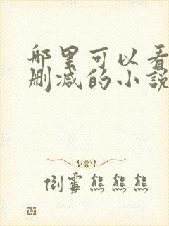 哪里可以看到无删减的小说