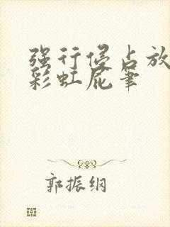 强行侵占放了个彩虹屁笔