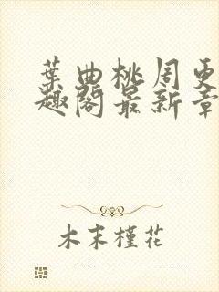 叶曲桃周更明笔趣阁最新章节列表