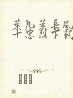 叶凡叶长风一门十忠烈下载