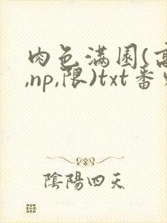 肉色满园(高h,np,限)txt番外篇