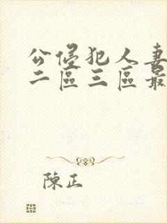 公侵犯人妻一区二区三区最新章节