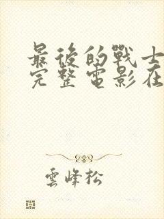 最后的战士免费完整电影在线观看