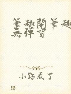 笔趣阁笔趣阁 无弹窗