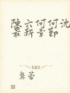 陈六何何沈轻舞最新章节封面