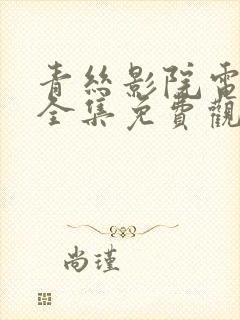 青丝影院电视剧全集免费观看高清