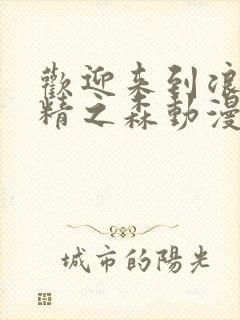 欢迎来到浪荡妖精之森动漫在线观看全集