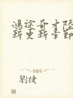 鸿途奇才陆羽最新更新章节阅读