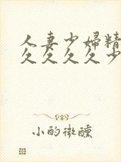 人妻少妇精品久久久久久少妇