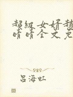 超级女婿赵旭李晴晴全文免费阅读第120章