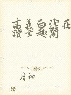 高义白洁在线阅读笔趣阁