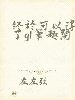 终于可以得到你了gl笔趣阁