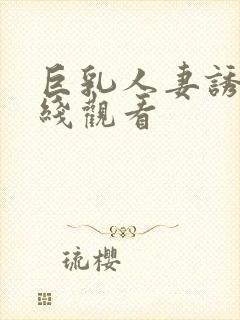 巨乳人妻诱惑在线观看