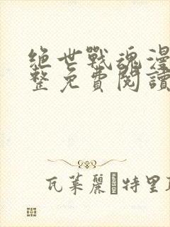 绝世战魂漫画完整免费阅读下拉式六漫画