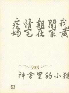 疫情期间我和我妈宅在家黄金屋