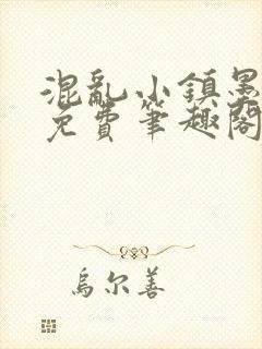 混乱小镇墨池砚免费笔趣阁