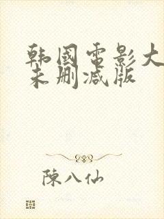 韩国电影大尺度未删减版