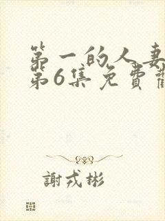 第一的人妻动漫第6集免费观看