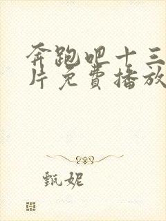 奔跑吧十三季正片免费播放在线观看