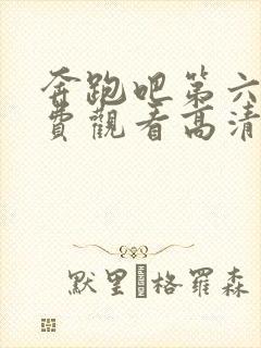 奔跑吧第六季免费观看高清完整版