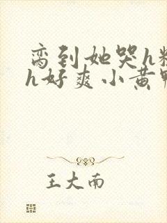 脔到她哭h粗话h好爽小黄鸭