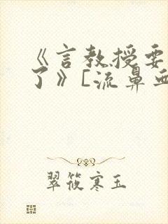 《言教授要撞坏了》[流鼻血]