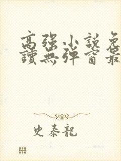 高强小说免费阅读无弹窗最新章节下载