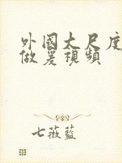 外国大尺度激情做爰视频