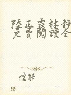 陆正霆林静小说免费阅读全文无弹窗