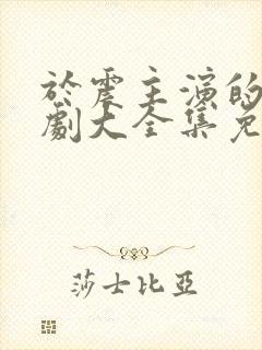 于震主演的电视剧大全集免费观看