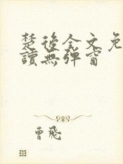 楚后全文免费阅读无弹窗