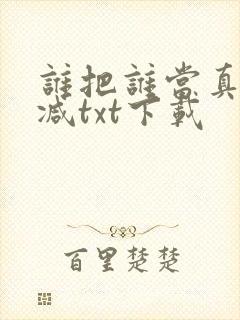 谁把谁当真无删减txt下载