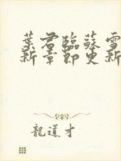 叶君临苏雪儿最新章节更新笔趣阁