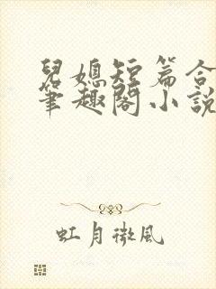 儿媳短篇合集_笔趣阁小说侄女三个儿媳