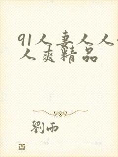 91人妻人人澡人爽精品