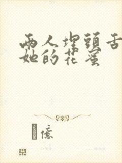 两人埋头舌尖吸她的花蜜