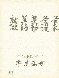 就算是爸爸也想做的动漫未删减